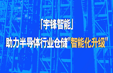 宇鋒智能助力半導(dǎo)體行業(yè)倉儲(chǔ)“智能化升級”